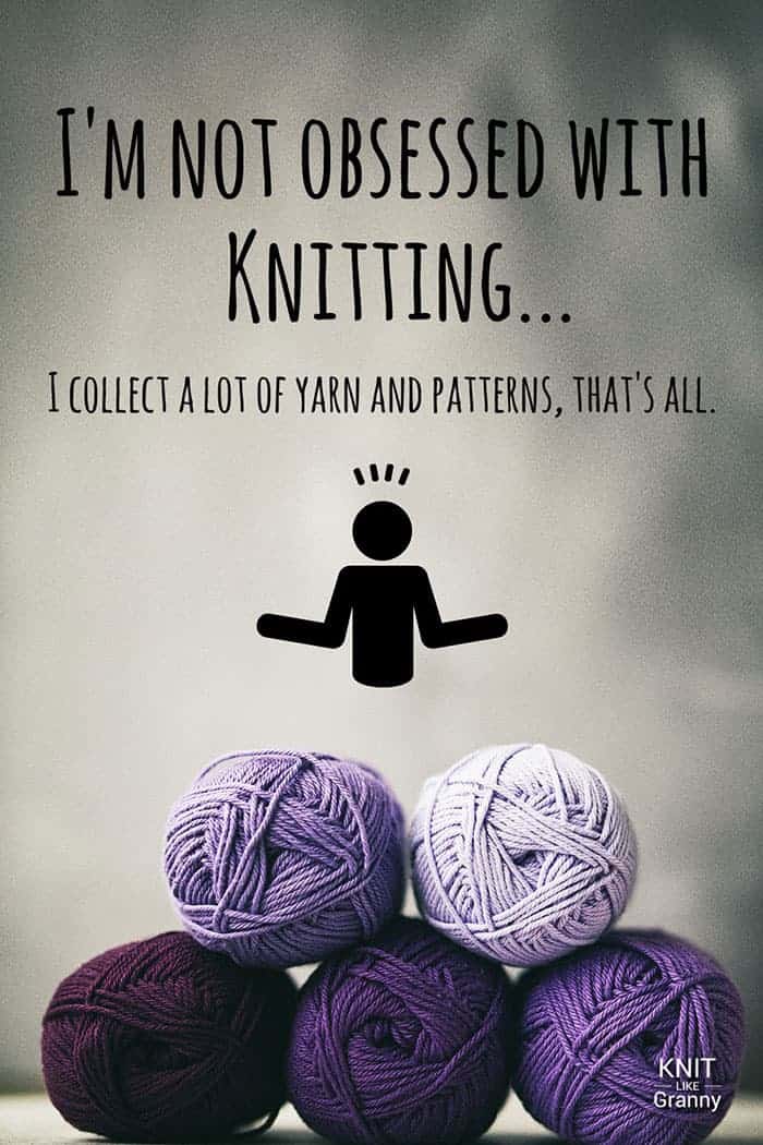 I'm not obsessed with knitting, I collect a lot of yarn and patterns, that's all.