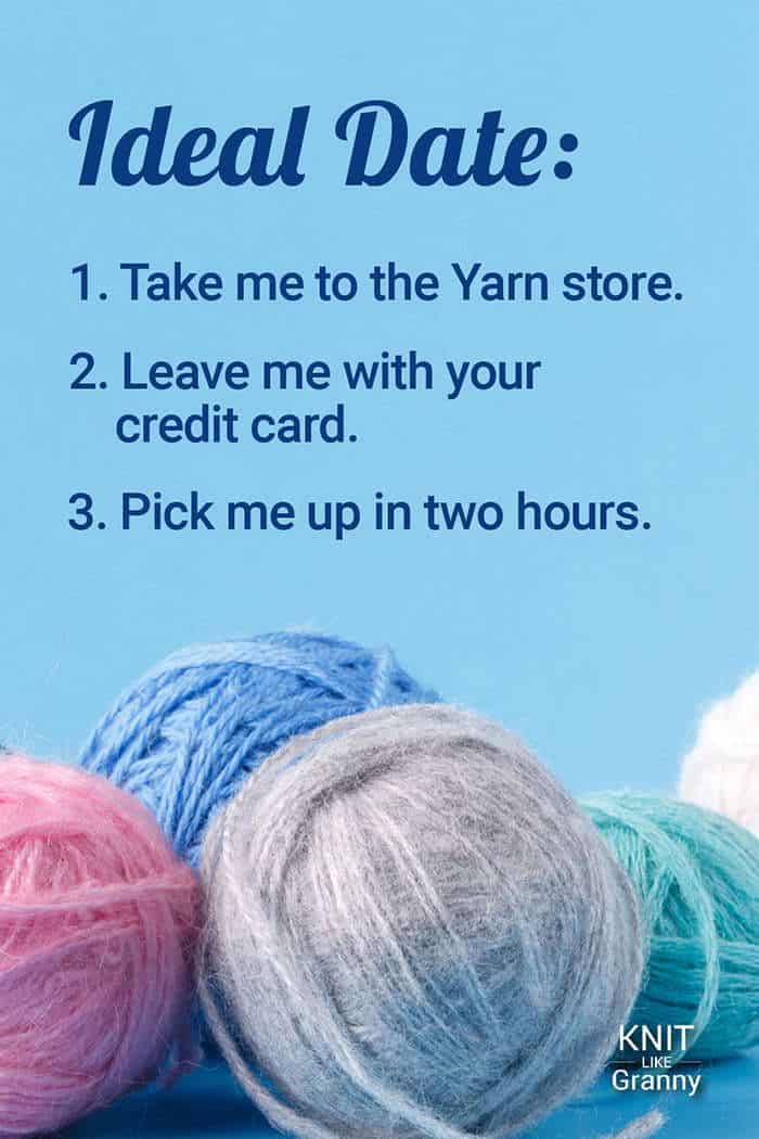 Ideal Date: Take me to the Yarn store. Leave me with your credit card. Pick me up in two hours.