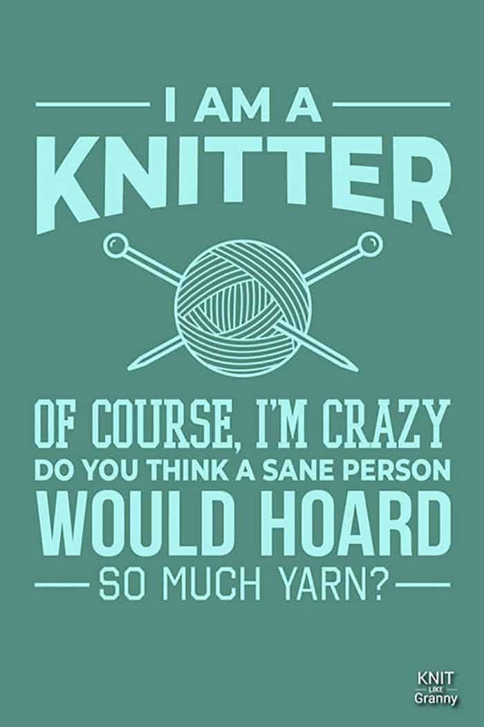 I am a knitter! Of course, I'm crazy. Do you think a sane person would hoard so much yarn?