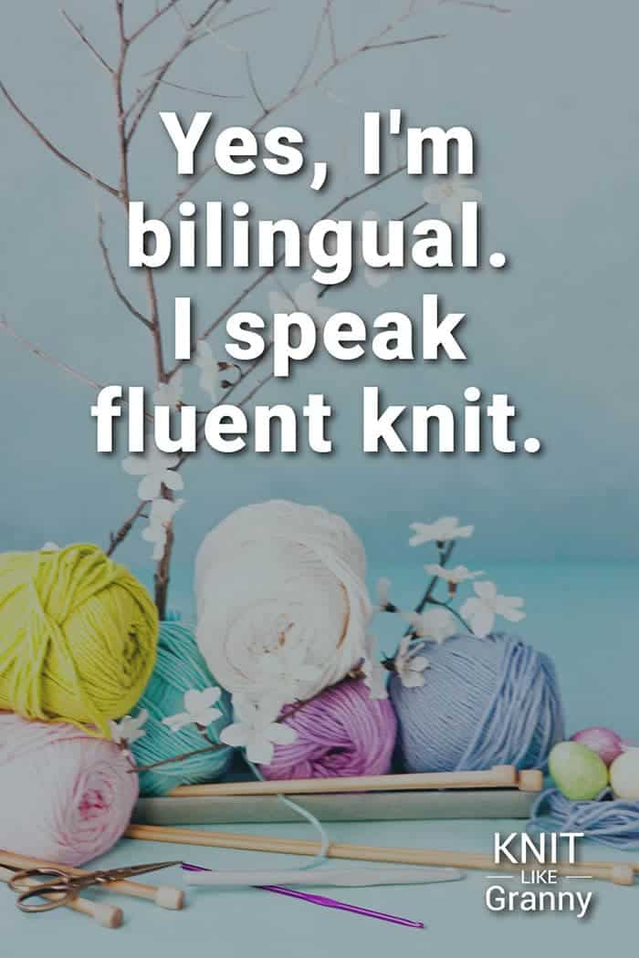 Yes, I'm bilingual. I speak fluent knit.