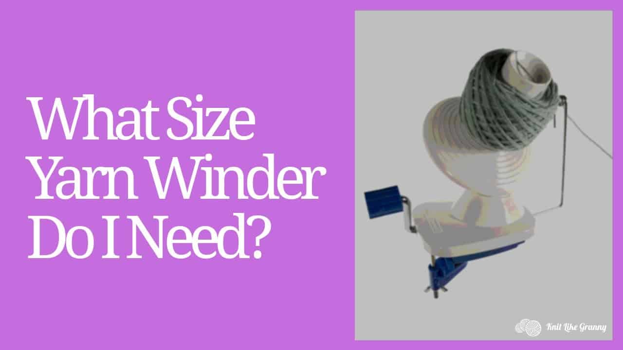 What Size Yarn Winder Do I Need? A Guide For Easy Deciding